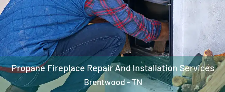  Propane Fireplace Repair And Installation Services Brentwood - TN