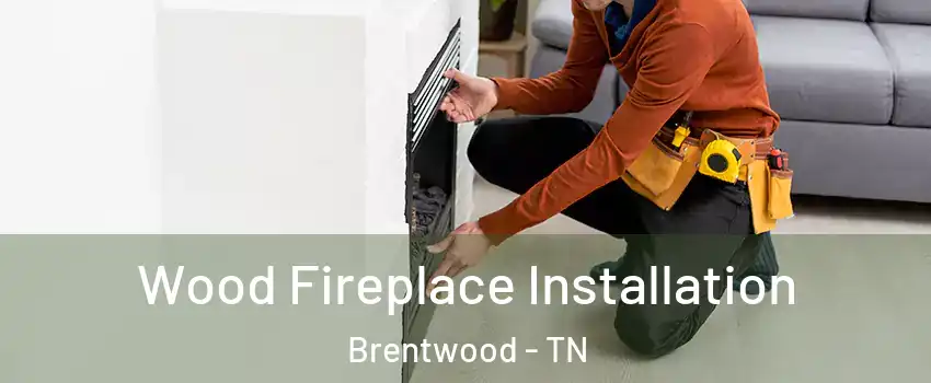  Wood Fireplace Installation Brentwood - TN